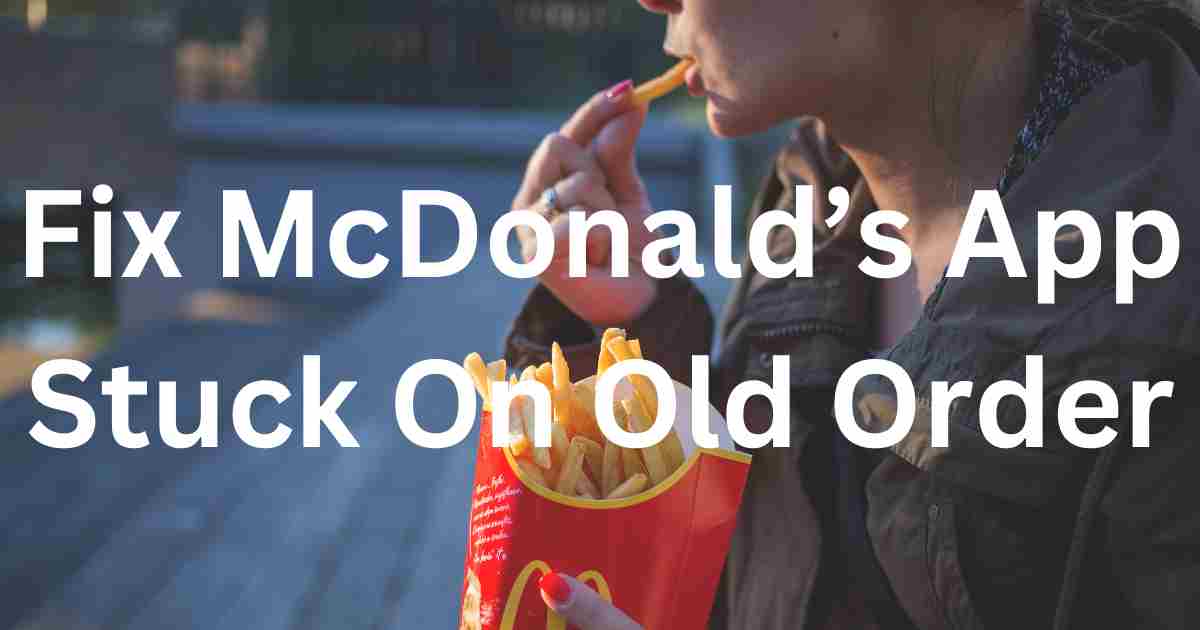 Fix McDonald’s App Stuck On Old Order